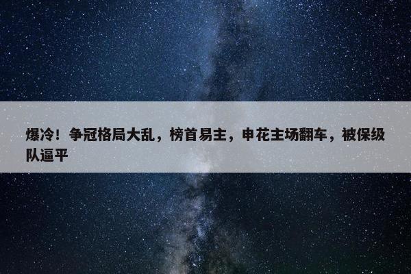 爆冷！争冠格局大乱，榜首易主，申花主场翻车，被保级队逼平