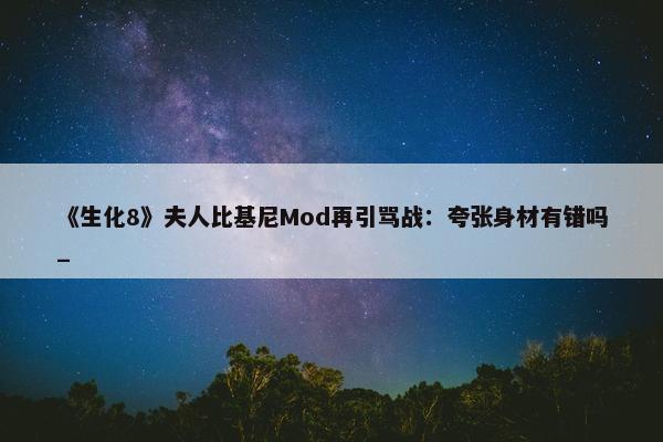 《生化8》夫人比基尼Mod再引骂战：夸张身材有错吗_