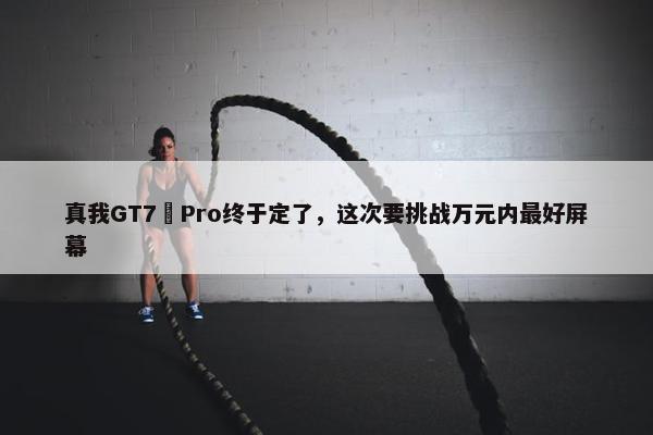 真我GT7 Pro终于定了，这次要挑战万元内最好屏幕