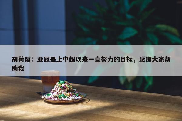 胡荷韬：亚冠是上中超以来一直努力的目标，感谢大家帮助我