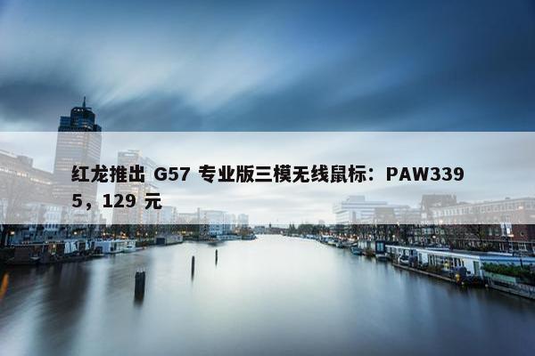 红龙推出 G57 专业版三模无线鼠标：PAW3395，129 元