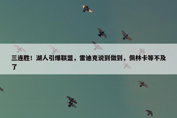 三连胜！湖人引爆联盟，雷迪克说到做到，佩林卡等不及了