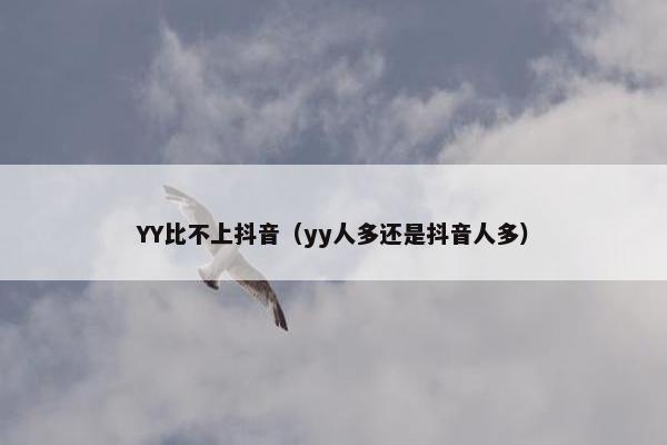 YY比不上抖音（yy人多还是抖音人多）