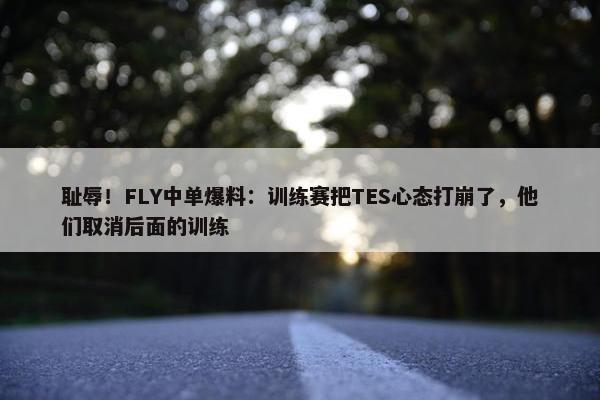 耻辱！FLY中单爆料：训练赛把TES心态打崩了，他们取消后面的训练