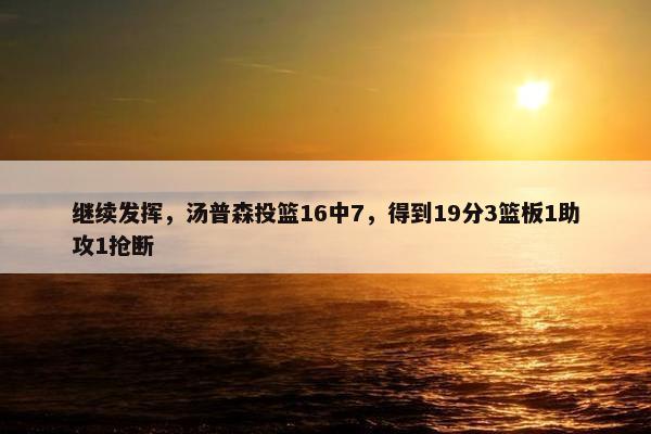 继续发挥，汤普森投篮16中7，得到19分3篮板1助攻1抢断