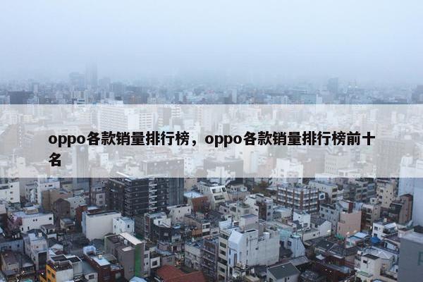 oppo各款销量排行榜，oppo各款销量排行榜前十名