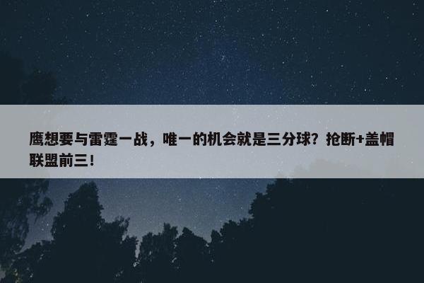 鹰想要与雷霆一战，唯一的机会就是三分球？抢断+盖帽联盟前三！