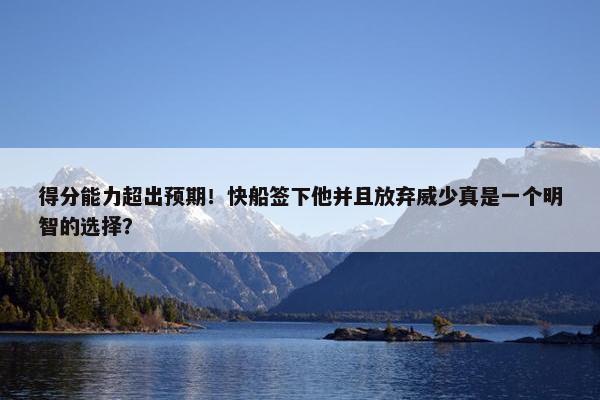 得分能力超出预期！快船签下他并且放弃威少真是一个明智的选择？