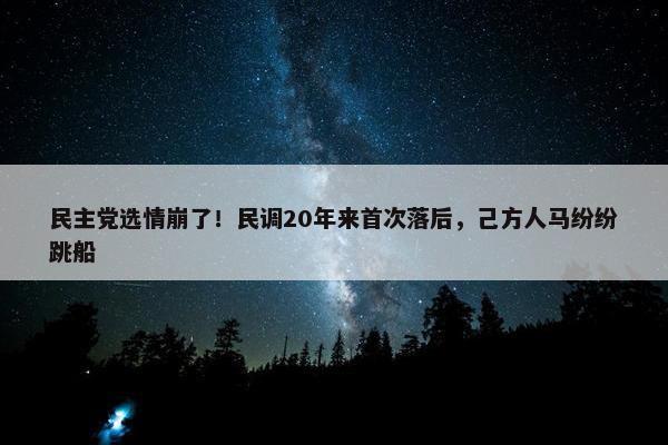 民主党选情崩了！民调20年来首次落后，己方人马纷纷跳船