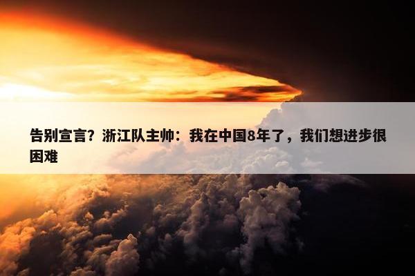 告别宣言？浙江队主帅：我在中国8年了，我们想进步很困难