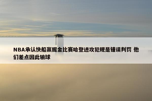 NBA承认快船赢掘金比赛哈登进攻犯规是错误判罚 他们差点因此输球