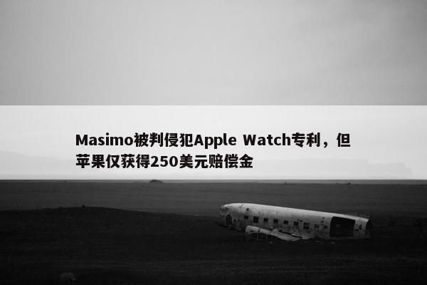 Masimo被判侵犯Apple Watch专利，但苹果仅获得250美元赔偿金