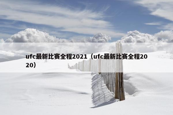 ufc最新比赛全程2021（ufc最新比赛全程2020）