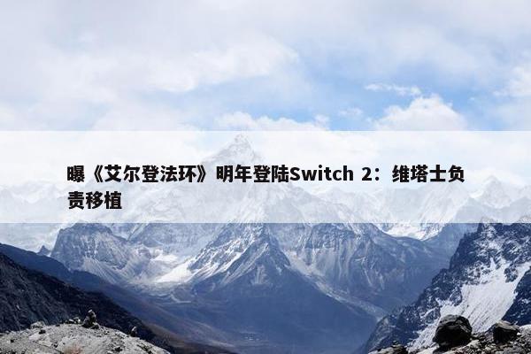 曝《艾尔登法环》明年登陆Switch 2：维塔士负责移植