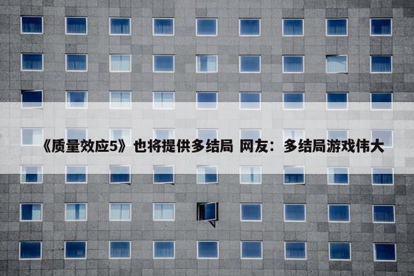 《质量效应5》也将提供多结局 网友：多结局游戏伟大