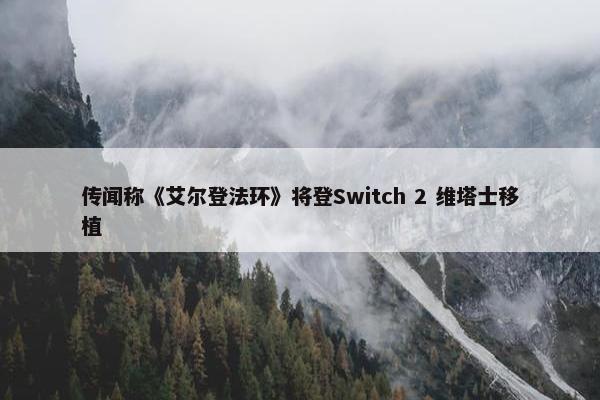 传闻称《艾尔登法环》将登Switch 2 维塔士移植