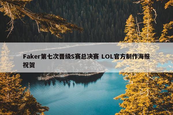 Faker第七次晋级S赛总决赛 LOL官方制作海报祝贺