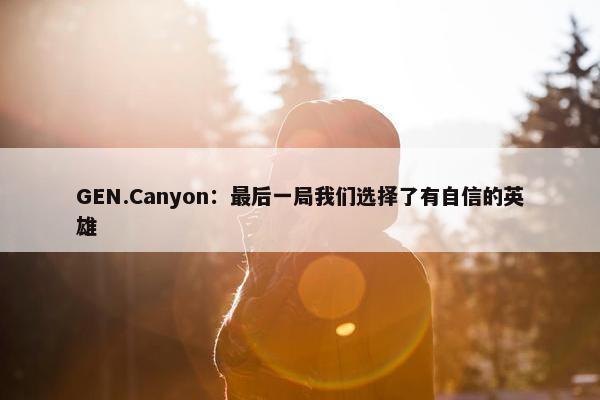 GEN.Canyon：最后一局我们选择了有自信的英雄