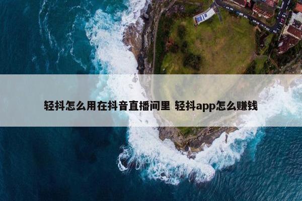 轻抖怎么用在抖音直播间里 轻抖app怎么赚钱