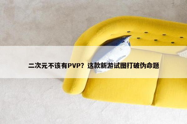 二次元不该有PVP？这款新游试图打破伪命题