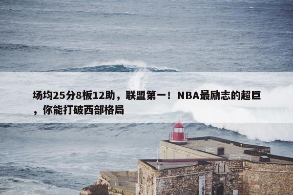 场均25分8板12助，联盟第一！NBA最励志的超巨，你能打破西部格局