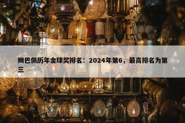 姆巴佩历年金球奖排名：2024年第6，最高排名为第三