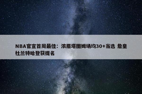 NBA官宣首周最佳：浓眉塔图姆场均30+当选 詹皇杜兰特哈登获提名