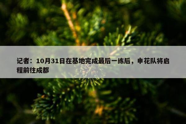 记者：10月31日在基地完成最后一练后，申花队将启程前往成都