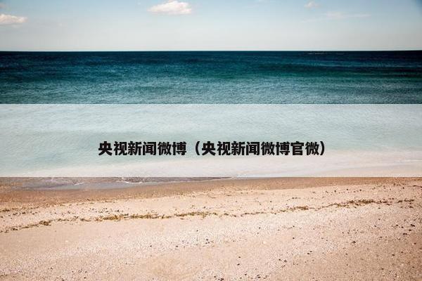 央视新闻微博（央视新闻微博官微）