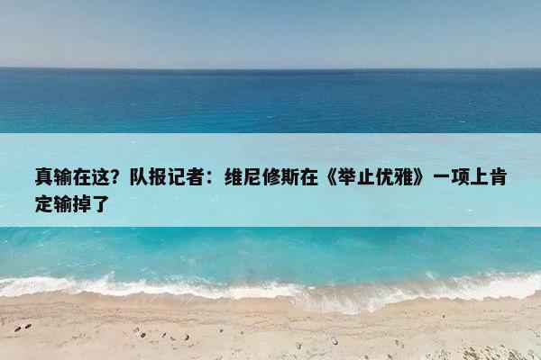 真输在这？队报记者：维尼修斯在《举止优雅》一项上肯定输掉了