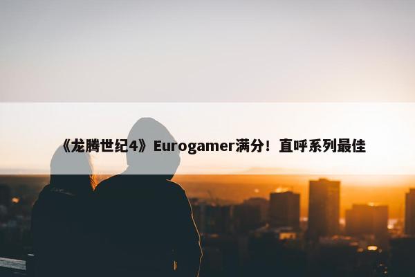 《龙腾世纪4》Eurogamer满分！直呼系列最佳