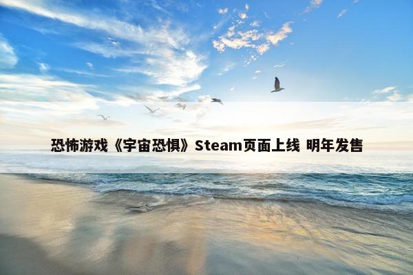 恐怖游戏《宇宙恐惧》Steam页面上线 明年发售