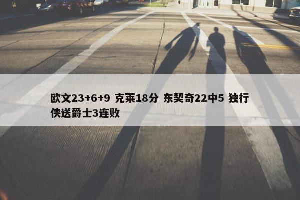 欧文23+6+9 克莱18分 东契奇22中5 独行侠送爵士3连败