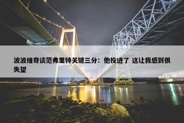 波波维奇谈范弗里特关键三分：他投进了 这让我感到很失望