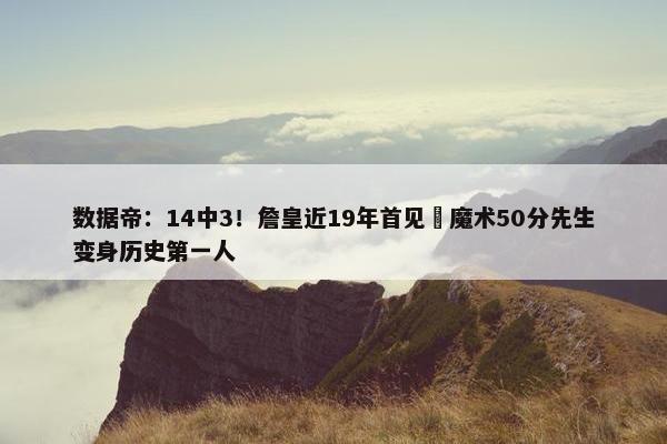 数据帝：14中3！詹皇近19年首见 魔术50分先生变身历史第一人