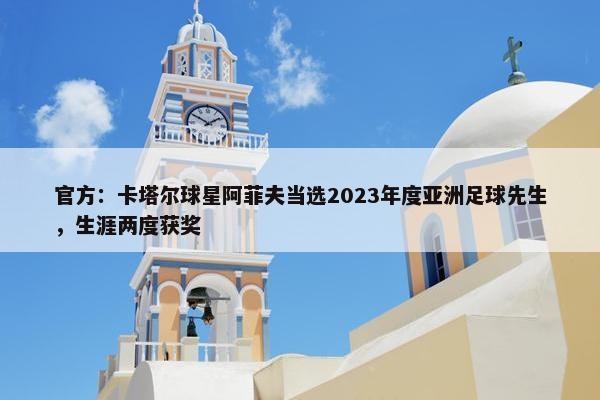 官方：卡塔尔球星阿菲夫当选2023年度亚洲足球先生，生涯两度获奖