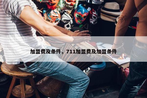 加盟费及条件，711加盟费及加盟条件