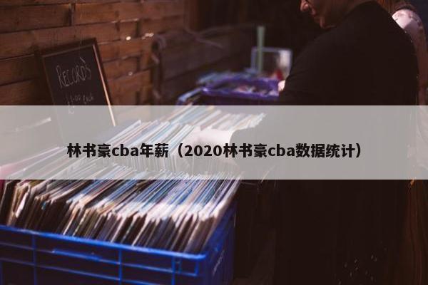 林书豪cba年薪（2020林书豪cba数据统计）