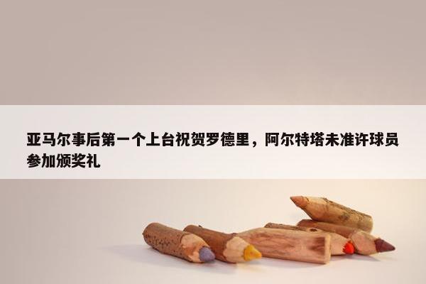 亚马尔事后第一个上台祝贺罗德里，阿尔特塔未准许球员参加颁奖礼