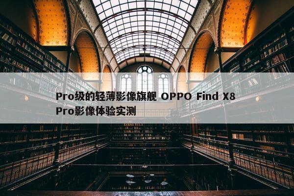 Pro级的轻薄影像旗舰 OPPO Find X8 Pro影像体验实测