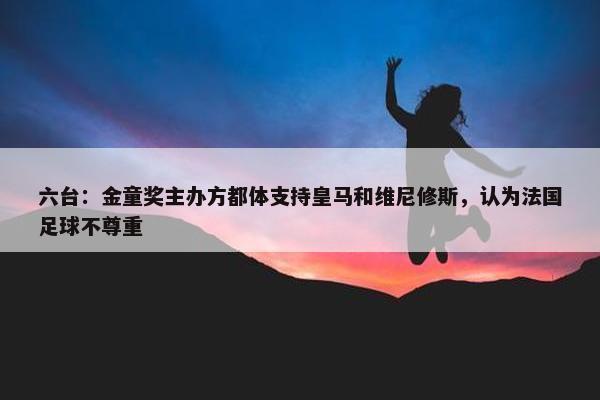 六台：金童奖主办方都体支持皇马和维尼修斯，认为法国足球不尊重