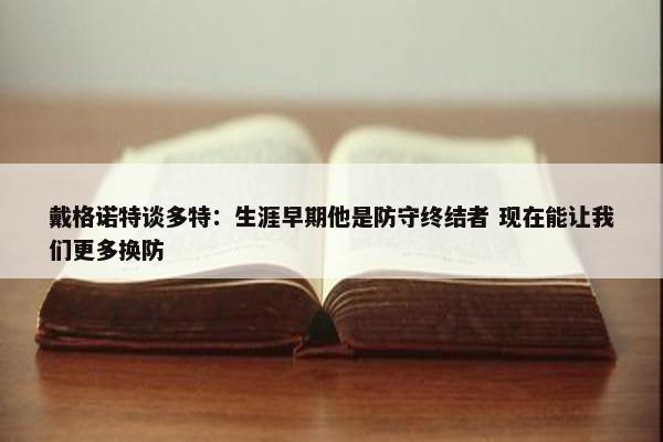 戴格诺特谈多特：生涯早期他是防守终结者 现在能让我们更多换防