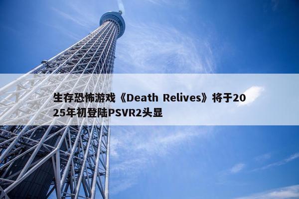 生存恐怖游戏《Death Relives》将于2025年初登陆PSVR2头显