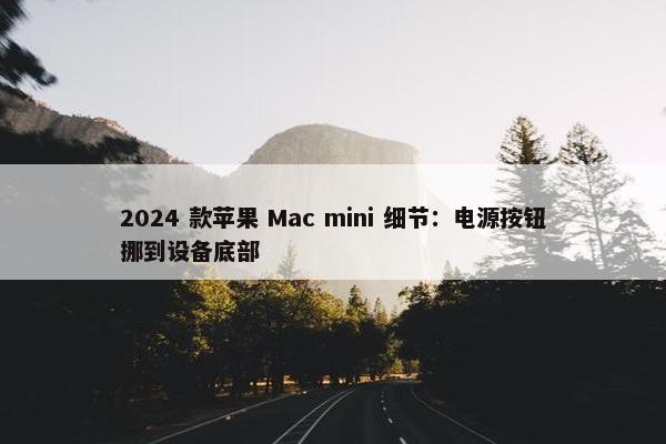 2024 款苹果 Mac mini 细节：电源按钮挪到设备底部