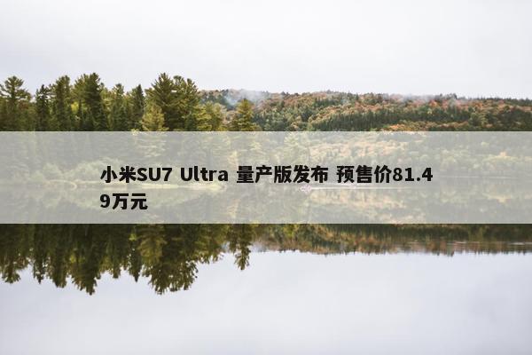 小米SU7 Ultra 量产版发布 预售价81.49万元