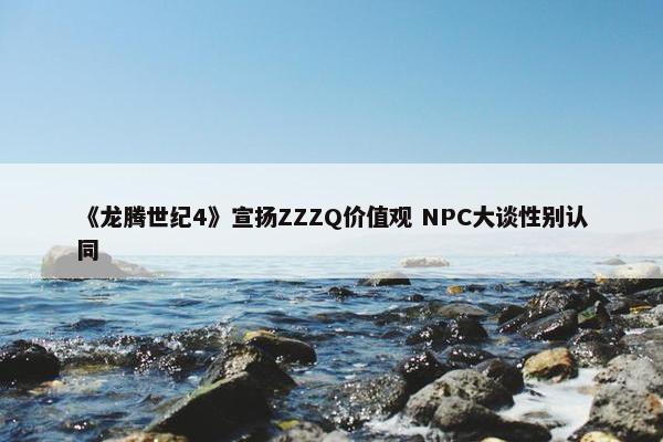 《龙腾世纪4》宣扬ZZZQ价值观 NPC大谈性别认同