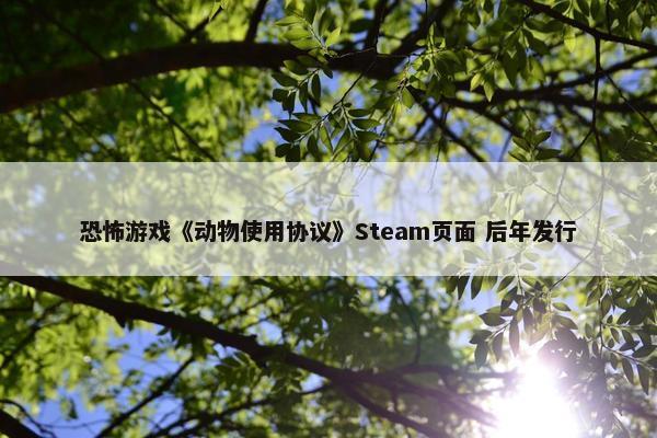 恐怖游戏《动物使用协议》Steam页面 后年发行