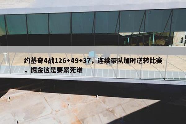 约基奇4战126+49+37，连续带队加时逆转比赛，掘金这是要累死谁