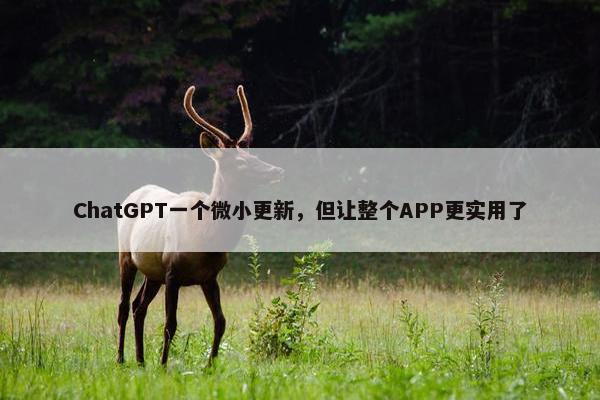 ChatGPT一个微小更新，但让整个APP更实用了