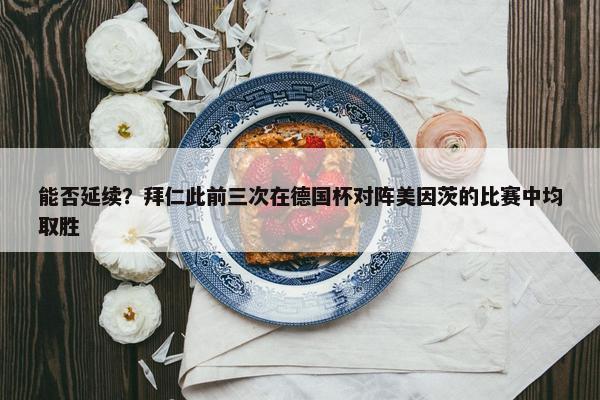 能否延续？拜仁此前三次在德国杯对阵美因茨的比赛中均取胜